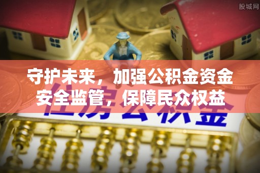 巫溪守护未来，加强公积金资金安全监管，保障民众权益
