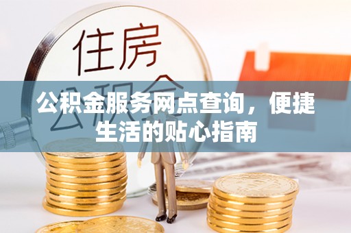 巫溪公积金服务网点查询，便捷生活的贴心指南