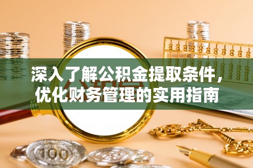 巫溪深入了解公积金提取条件，优化财务管理的实用指南