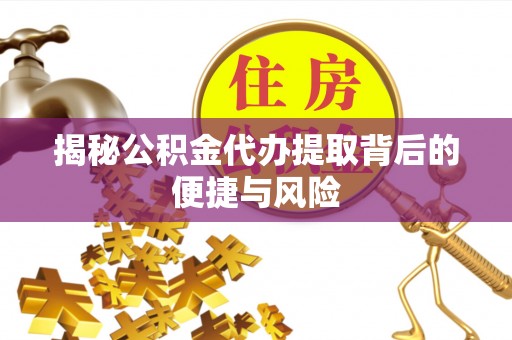 巫溪揭秘公积金代办提取背后的便捷与风险