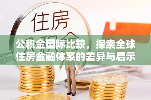 巫溪公积金国际比较，探索全球住房金融体系的差异与启示