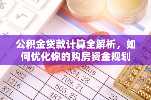 巫溪公积金贷款计算全解析，如何优化你的购房资金规划