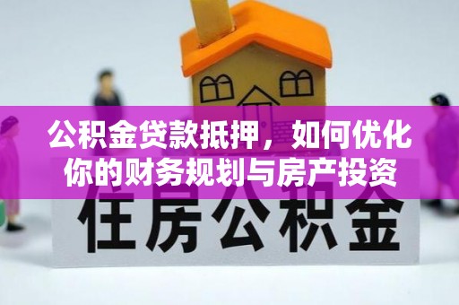 巫溪公积金贷款抵押，如何优化你的财务规划与房产投资