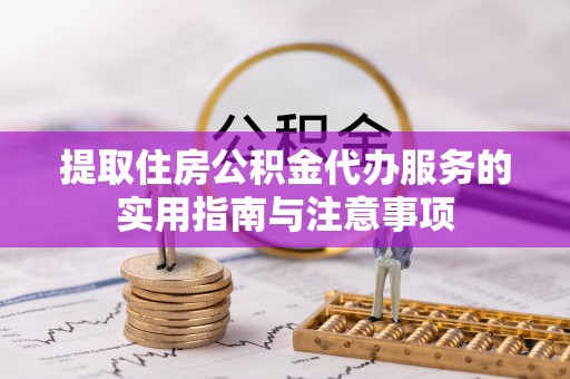 巫溪提取住房公积金代办服务的实用指南与注意事项