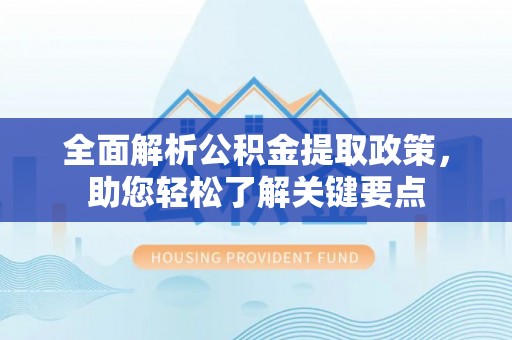 巫溪全面解析公积金提取政策，助您轻松了解关键要点