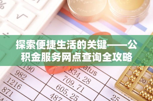 巫溪探索便捷生活的关键——公积金服务网点查询全攻略