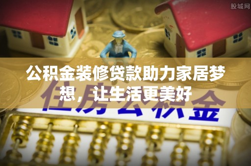 巫溪公积金装修贷款助力家居梦想，让生活更美好