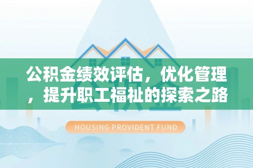 巫溪公积金绩效评估，优化管理，提升职工福祉的探索之路