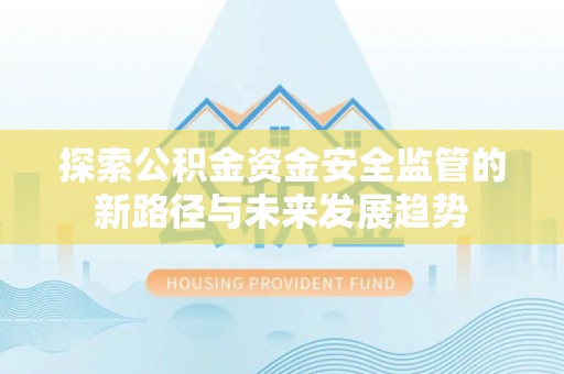 巫溪探索公积金资金安全监管的新路径与未来发展趋势