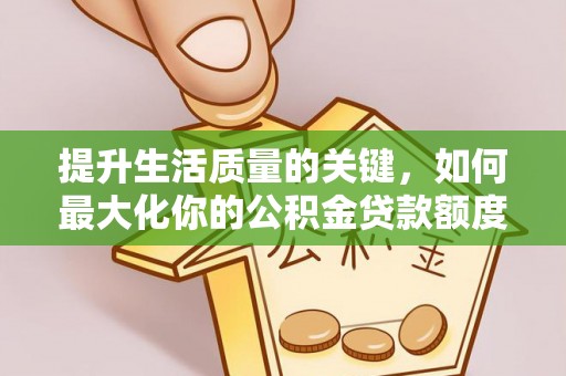 巫溪提升生活质量的关键，如何最大化你的公积金贷款额度
