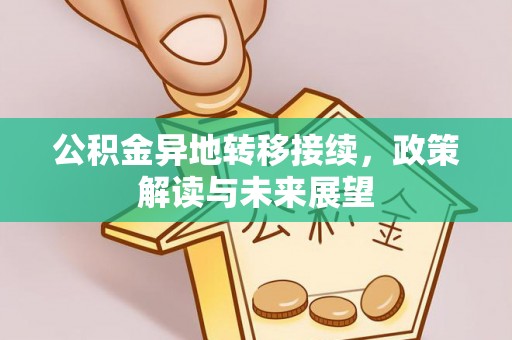 巫溪公积金异地转移接续，政策解读与未来展望