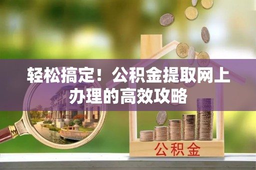 巫溪轻松搞定！公积金提取网上办理的高效攻略