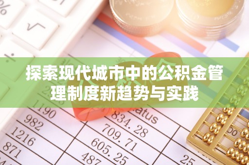 巫溪探索现代城市中的公积金管理制度新趋势与实践