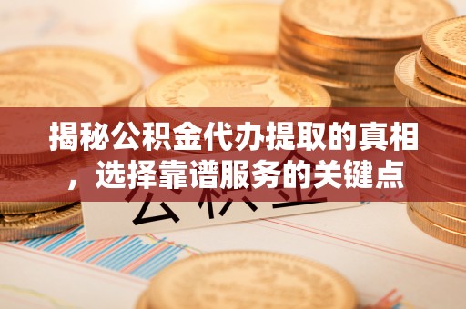 巫溪揭秘公积金代办提取的真相，选择靠谱服务的关键点