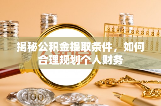 巫溪揭秘公积金提取条件，如何合理规划个人财务