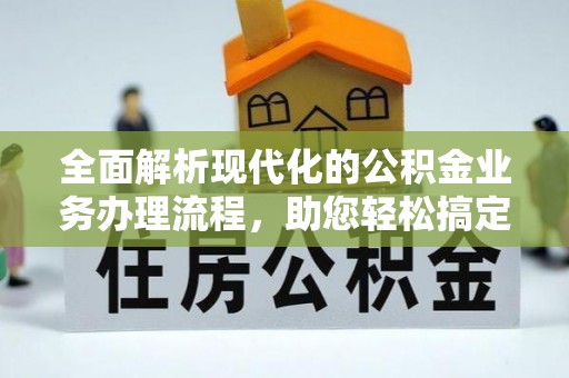巫溪全面解析现代化的公积金业务办理流程，助您轻松搞定每一笔交易