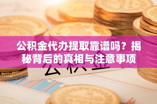 巫溪公积金代办提取靠谱吗？揭秘背后的真相与注意事项