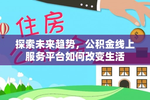 巫溪探索未来趋势，公积金线上服务平台如何改变生活
