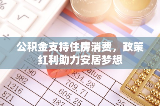 巫溪公积金支持住房消费，政策红利助力安居梦想