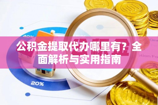 巫溪公积金提取代办哪里有？全面解析与实用指南