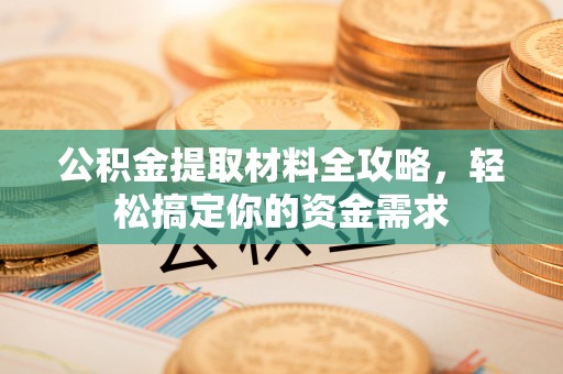 巫溪公积金提取材料全攻略，轻松搞定你的资金需求