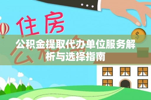 巫溪公积金提取代办单位服务解析与选择指南