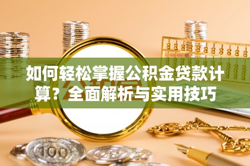 巫溪如何轻松掌握公积金贷款计算？全面解析与实用技巧