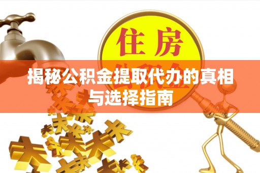 巫溪揭秘公积金提取代办的真相与选择指南