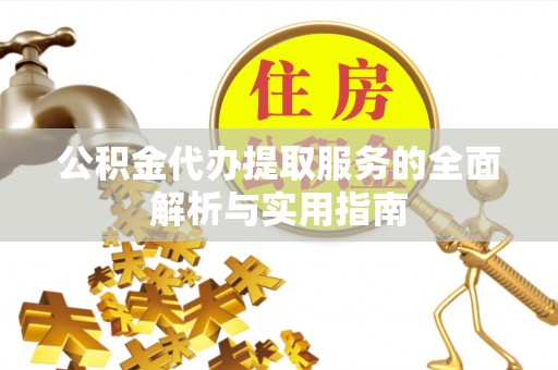 巫溪公积金代办提取服务的全面解析与实用指南