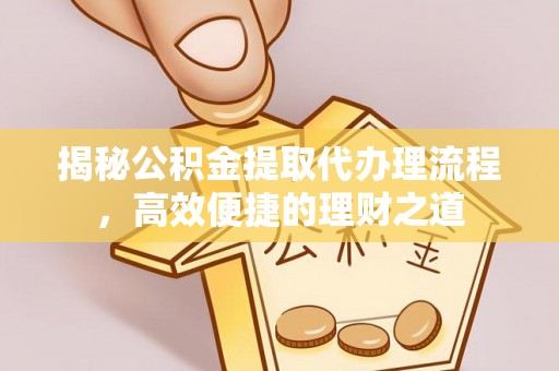 巫溪揭秘公积金提取代办理流程，高效便捷的理财之道