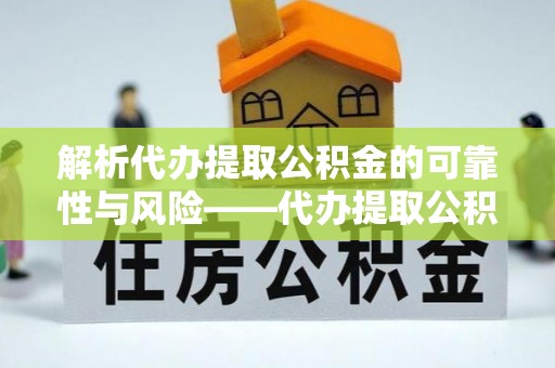 巫溪解析代办提取公积金的可靠性与风险——代办提取公积金靠谱吗