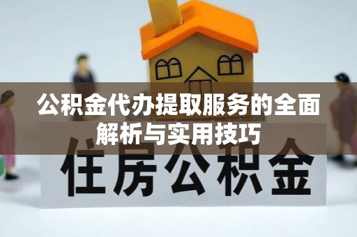 巫溪公积金代办提取服务的全面解析与实用技巧