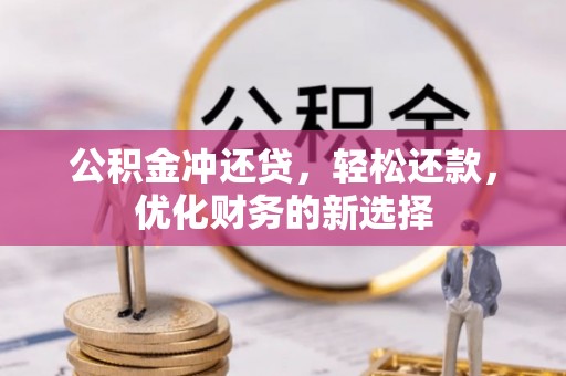 巫溪公积金冲还贷，轻松还款，优化财务的新选择