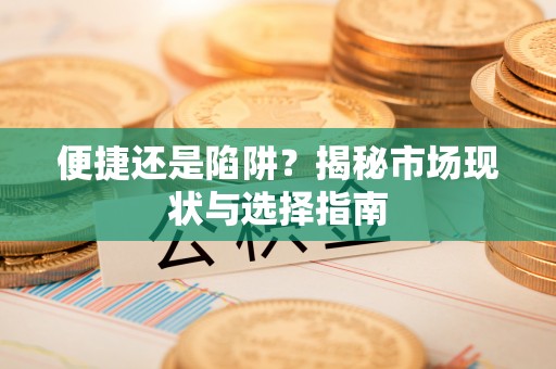 巫溪便捷还是陷阱？揭秘市场现状与选择指南