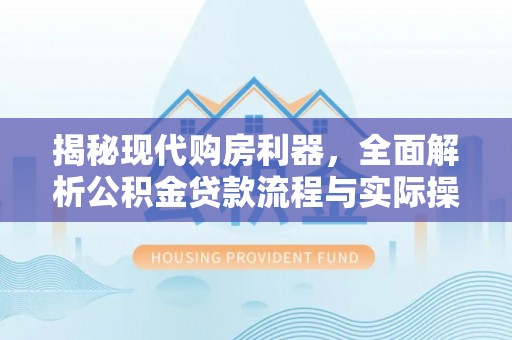 巫溪揭秘现代购房利器，全面解析公积金贷款流程与实际操作指南