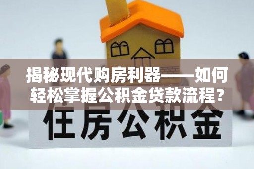巫溪揭秘现代购房利器——如何轻松掌握公积金贷款流程？