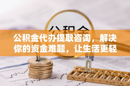 巫溪公积金代办提取咨询，解决你的资金难题，让生活更轻松
