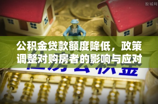 巫溪公积金贷款额度降低，政策调整对购房者的影响与应对策略