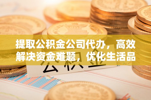 巫溪提取公积金公司代办，高效解决资金难题，优化生活品质