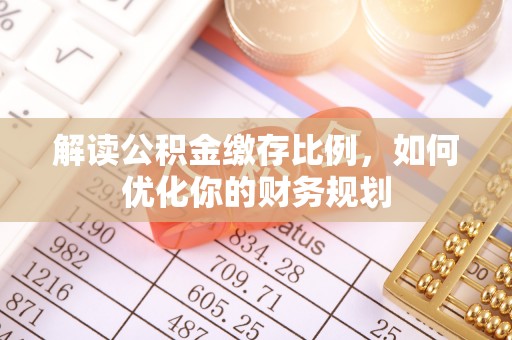 巫溪解读公积金缴存比例，如何优化你的财务规划