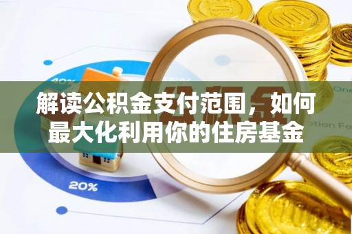 巫溪解读公积金支付范围，如何最大化利用你的住房基金