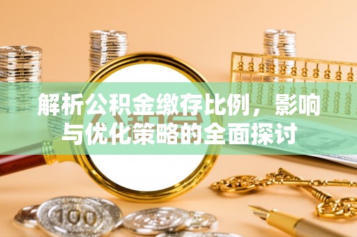 巫溪解析公积金缴存比例，影响与优化策略的全面探讨