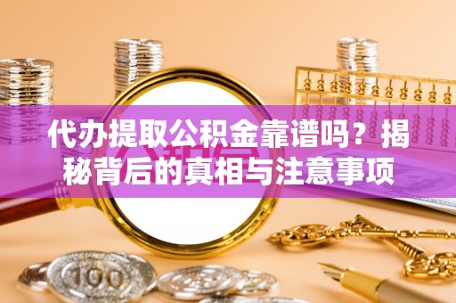 巫溪代办提取公积金靠谱吗？揭秘背后的真相与注意事项