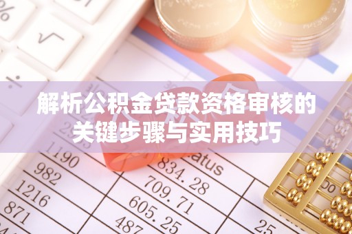 巫溪解析公积金贷款资格审核的关键步骤与实用技巧