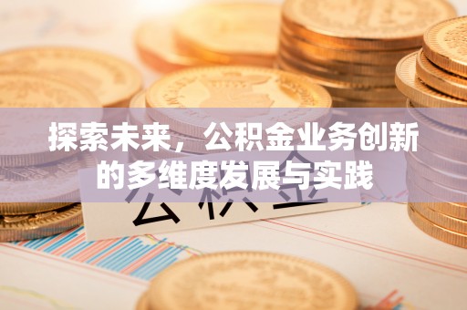 巫溪探索未来，公积金业务创新的多维度发展与实践