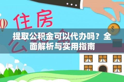 巫溪提取公积金可以代办吗？全面解析与实用指南