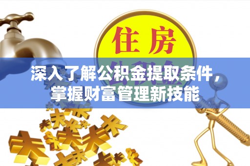 巫溪深入了解公积金提取条件，掌握财富管理新技能