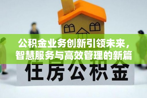 巫溪公积金业务创新引领未来，智慧服务与高效管理的新篇章