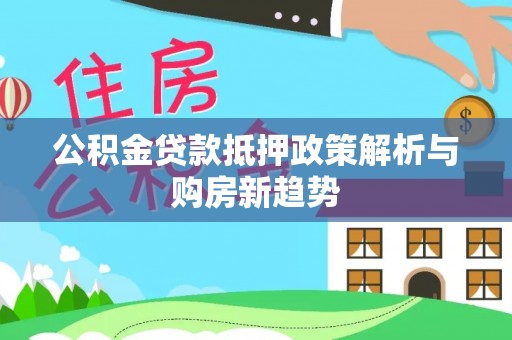 巫溪公积金贷款抵押政策解析与购房新趋势