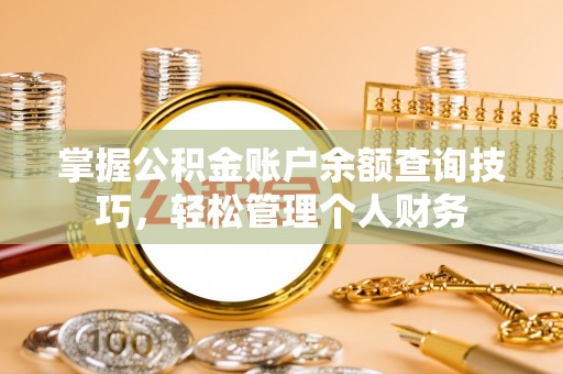 巫溪掌握公积金账户余额查询技巧，轻松管理个人财务
